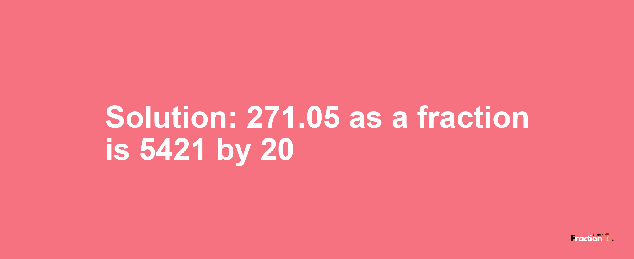 Solution:271.05 as a fraction is 5421/20